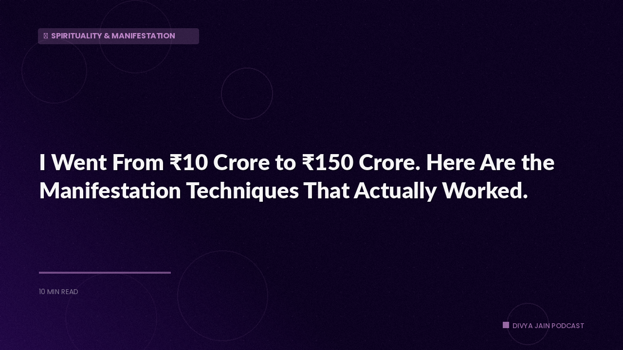 I Went From ₹10 Crore to ₹150 Crore. Here Are the Manifestation Techniques That Actually Worked.