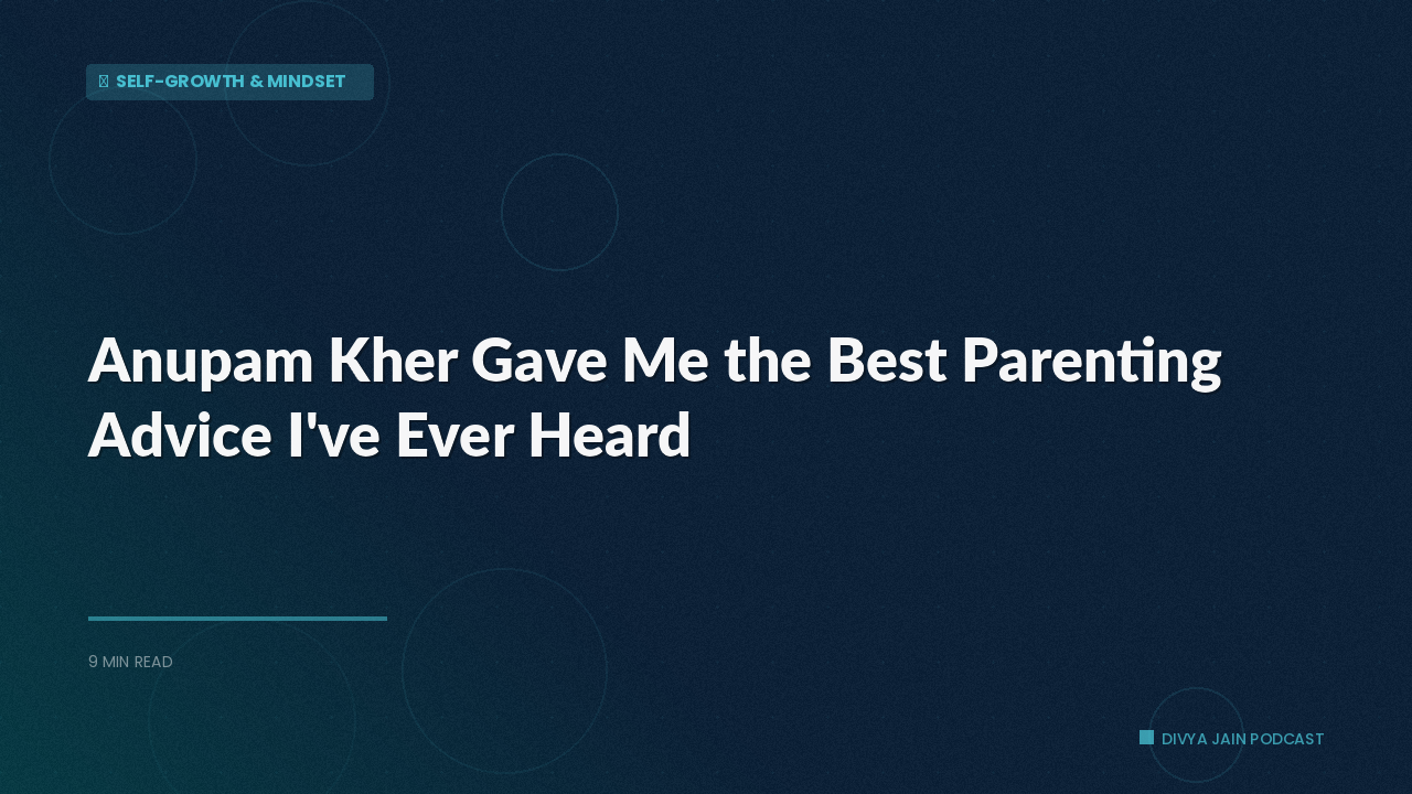 Anupam Kher Gave Me the Best Parenting Advice I've Ever Heard
